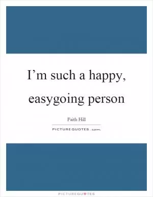I’m such a happy, easygoing person Picture Quote #1