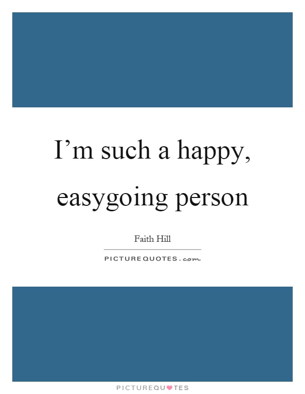 I'm such a happy, easygoing person Picture Quote #1