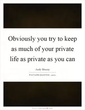 Obviously you try to keep as much of your private life as private as you can Picture Quote #1