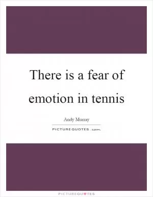There is a fear of emotion in tennis Picture Quote #1