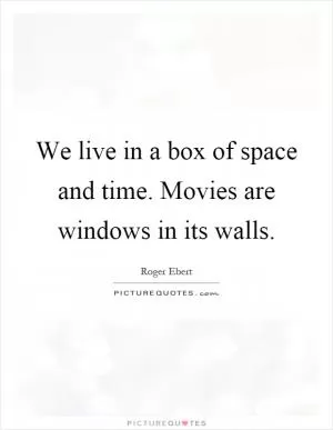 We live in a box of space and time. Movies are windows in its walls Picture Quote #1
