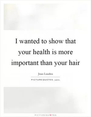 I wanted to show that your health is more important than your hair Picture Quote #1