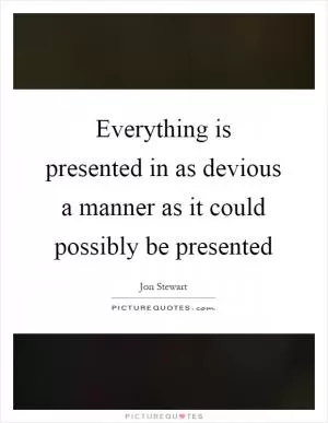 Everything is presented in as devious a manner as it could possibly be presented Picture Quote #1