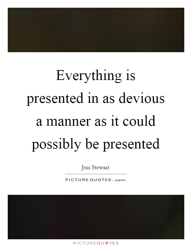 Everything is presented in as devious a manner as it could possibly be presented Picture Quote #1