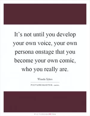 It’s not until you develop your own voice, your own persona onstage that you become your own comic, who you really are Picture Quote #1