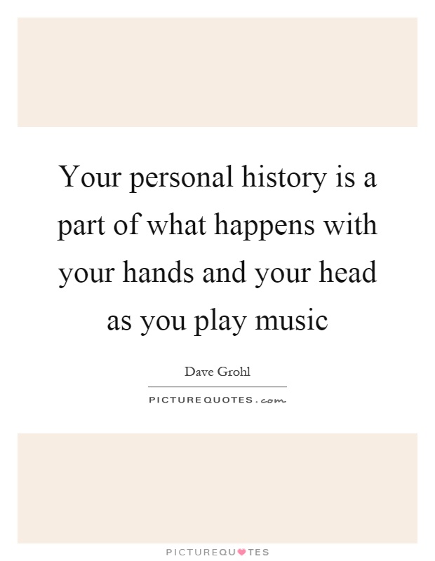 Your personal history is a part of what happens with your hands and your head as you play music Picture Quote #1