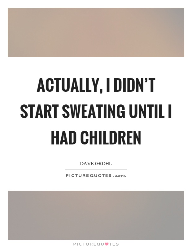 Actually, I didn't start sweating until I had children Picture Quote #1