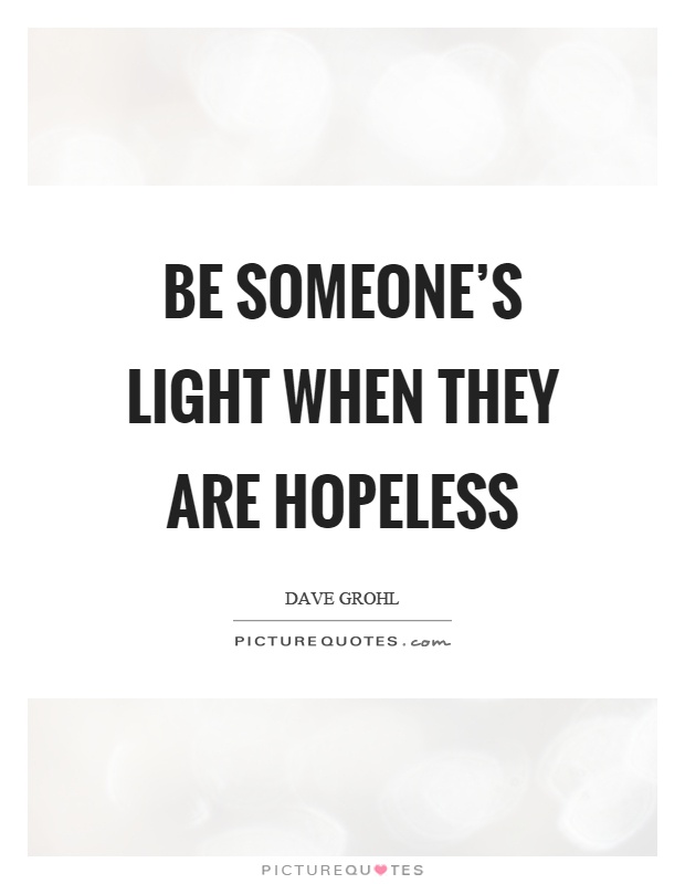 Be someone's light when they are hopeless Picture Quote #1