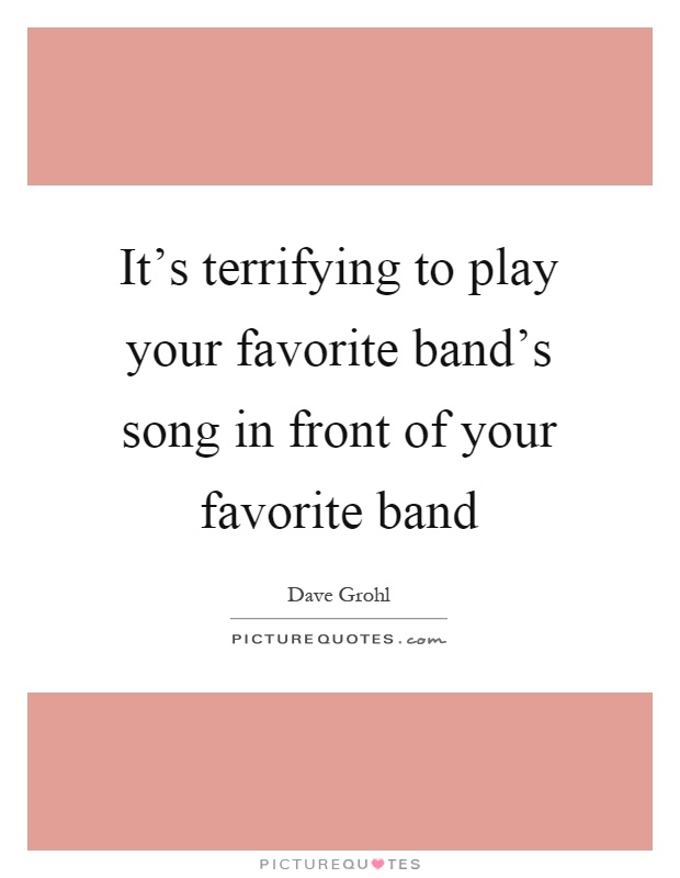 It's terrifying to play your favorite band's song in front of your favorite band Picture Quote #1