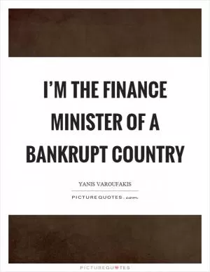 I’m the finance minister of a bankrupt country Picture Quote #1