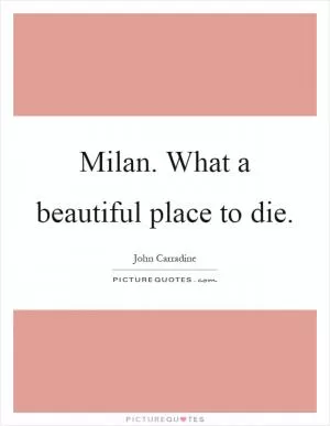 Milan. What a beautiful place to die Picture Quote #1