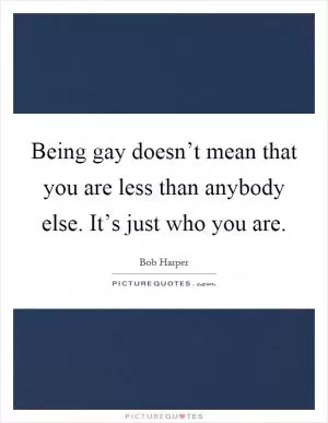 Being gay doesn’t mean that you are less than anybody else. It’s just who you are Picture Quote #1