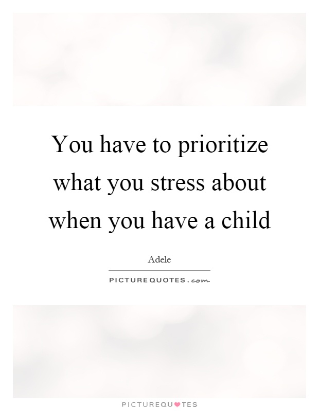 You have to prioritize what you stress about when you have a child Picture Quote #1