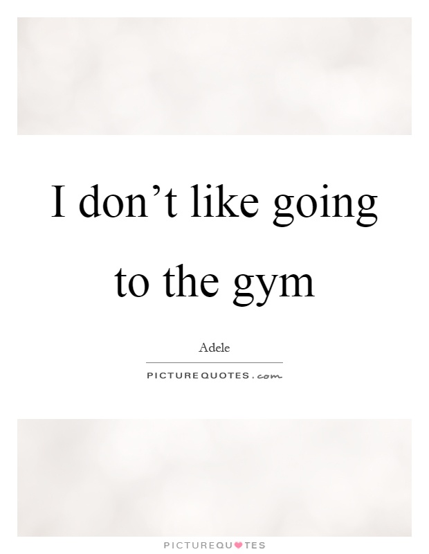 I don't like going to the gym Picture Quote #1
