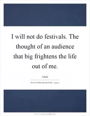 I will not do festivals. The thought of an audience that big frightens the life out of me Picture Quote #1