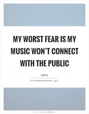 My worst fear is my music won’t connect with the public Picture Quote #1