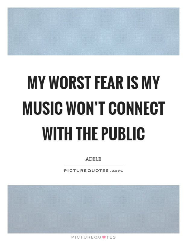 My worst fear is my music won't connect with the public Picture Quote #1