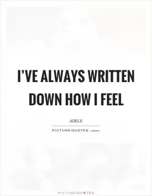 I’ve always written down how I feel Picture Quote #1