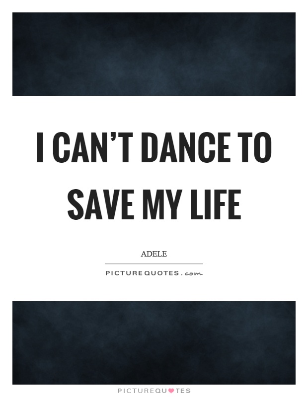 I can't dance to save my life Picture Quote #1