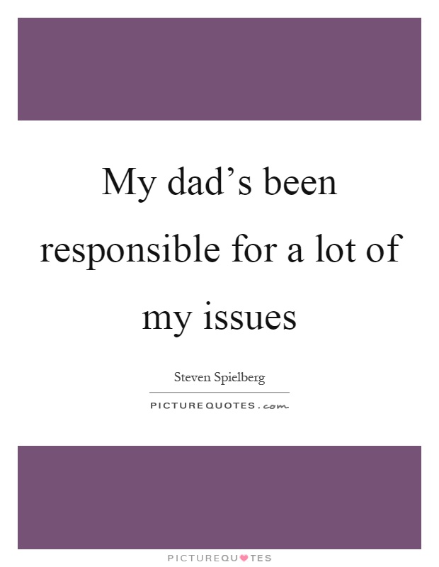 My dad's been responsible for a lot of my issues Picture Quote #1