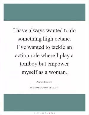 I have always wanted to do something high octane. I’ve wanted to tackle an action role where I play a tomboy but empower myself as a woman Picture Quote #1