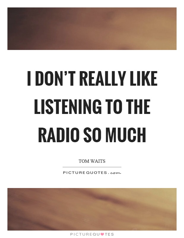 I don't really like listening to the radio so much Picture Quote #1