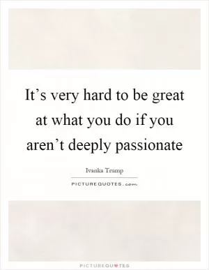It’s very hard to be great at what you do if you aren’t deeply passionate Picture Quote #1
