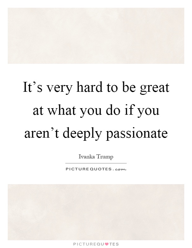 It's very hard to be great at what you do if you aren't deeply passionate Picture Quote #1