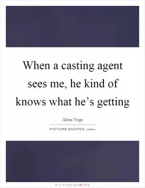 When a casting agent sees me, he kind of knows what he’s getting Picture Quote #1