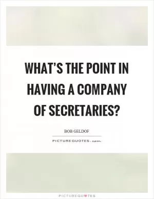 What’s the point in having a company of secretaries? Picture Quote #1