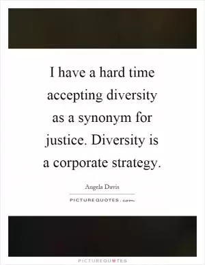 I have a hard time accepting diversity as a synonym for justice. Diversity is a corporate strategy Picture Quote #1