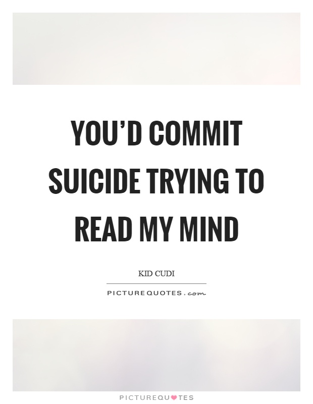 You'd commit suicide trying to read my mind Picture Quote #1