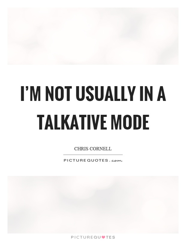 I'm not usually in a talkative mode Picture Quote #1