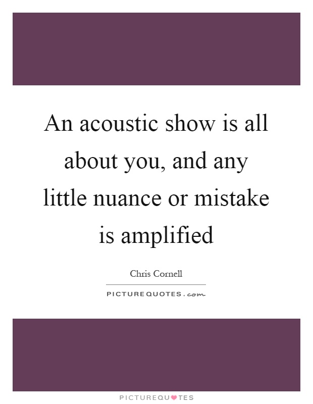 An acoustic show is all about you, and any little nuance or mistake is amplified Picture Quote #1