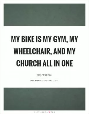 My bike is my gym, my wheelchair, and my church all in one Picture Quote #1