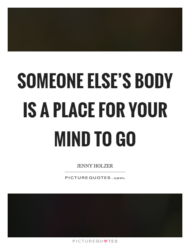 Someone else's body is a place for your mind to go Picture Quote #1