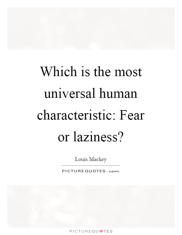 Which is the most universal human characteristic: Fear or laziness? Picture Quote #1