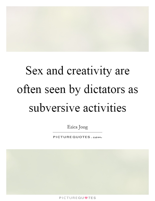 Sex and creativity are often seen by dictators as subversive activities Picture Quote #1