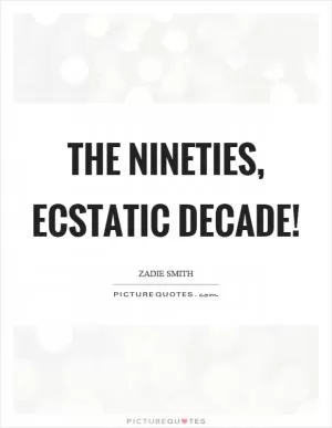 The nineties, ecstatic decade! Picture Quote #1