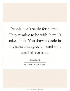 People don’t settle for people. They resolve to be with them. It takes faith. You draw a circle in the sand and agree to stand in it and believe in it Picture Quote #1