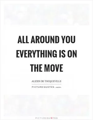 All around you everything is on the move Picture Quote #1