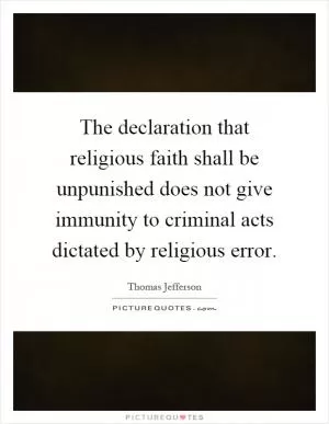 The declaration that religious faith shall be unpunished does not give immunity to criminal acts dictated by religious error Picture Quote #1