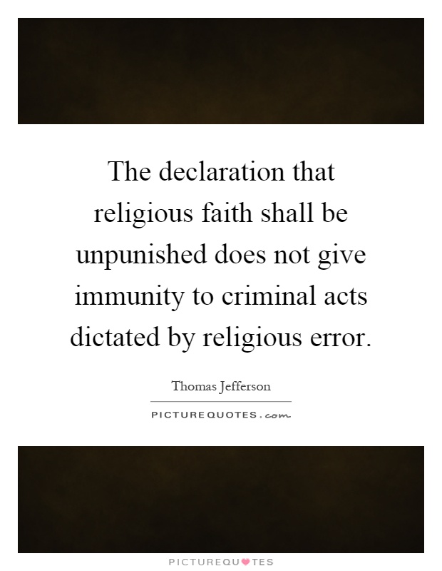 The declaration that religious faith shall be unpunished does not give immunity to criminal acts dictated by religious error Picture Quote #1