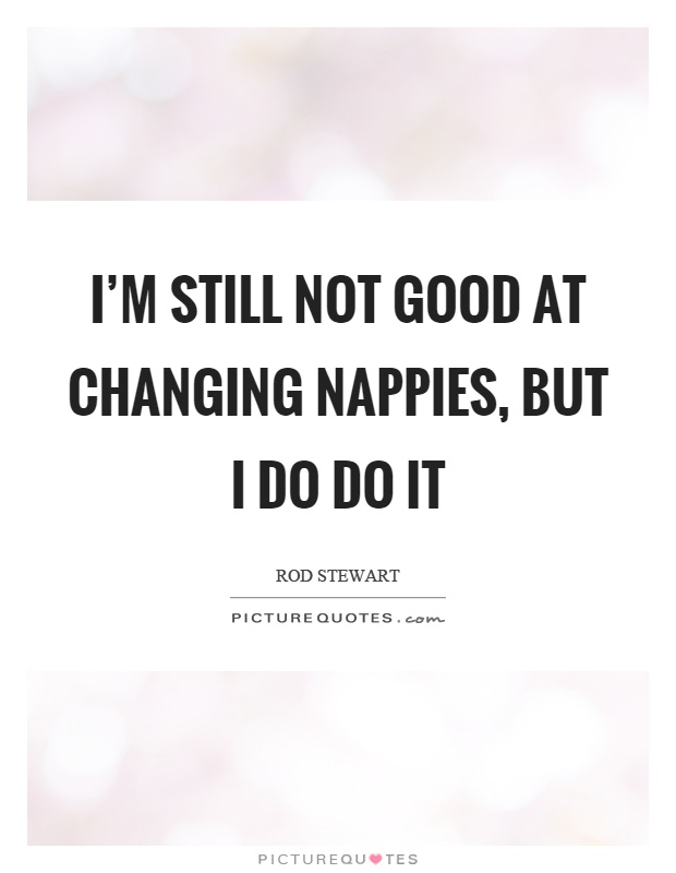 I'm still not good at changing nappies, but I do do it Picture Quote #1