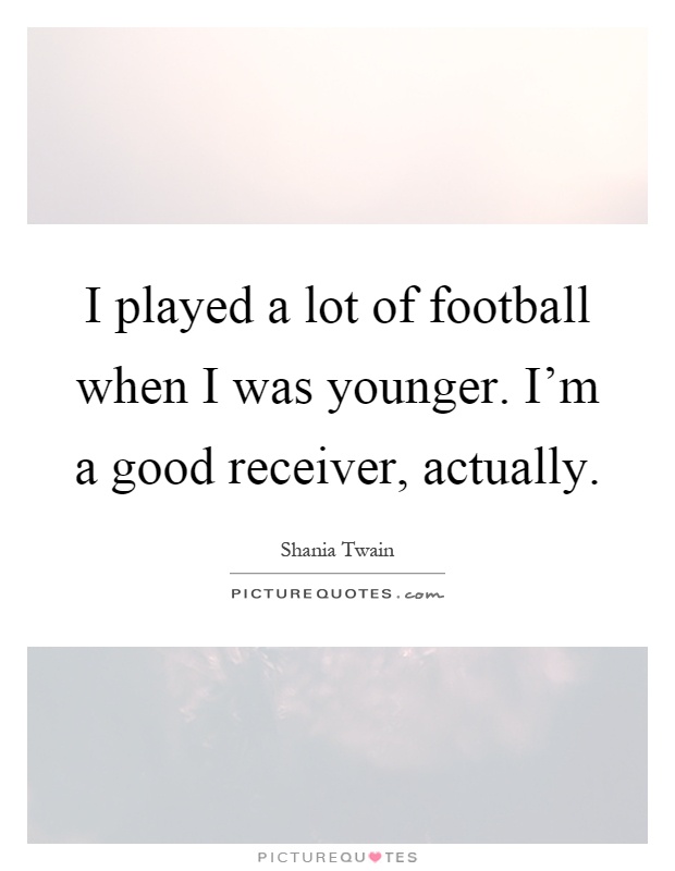 I played a lot of football when I was younger. I'm a good receiver, actually Picture Quote #1