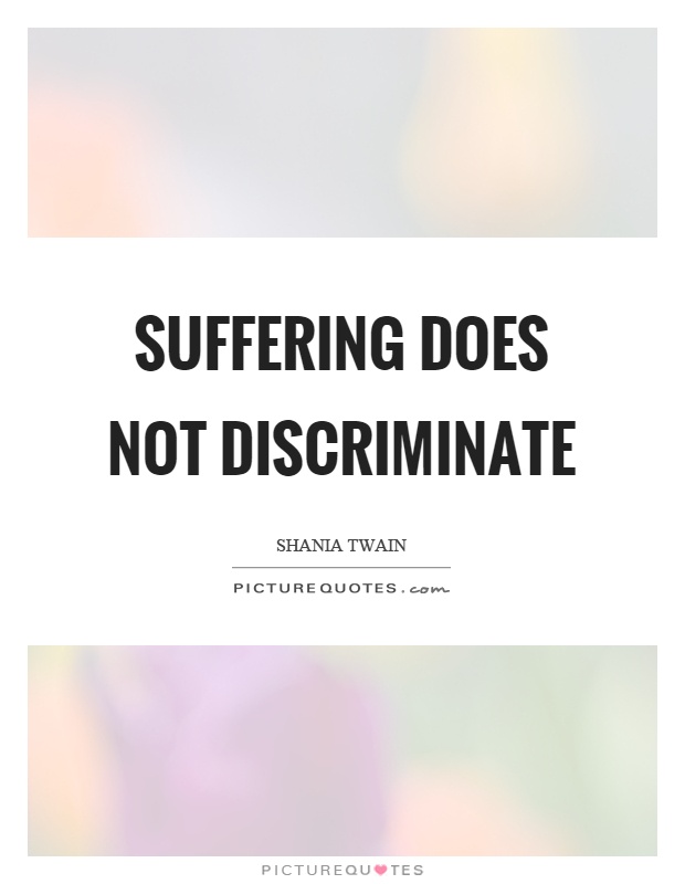 Suffering does not discriminate Picture Quote #1