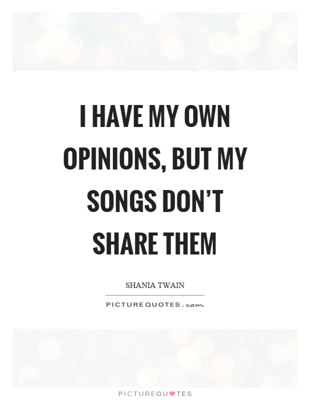 I have my own opinions, but my songs don't share them Picture Quote #1