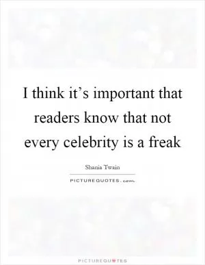 I think it’s important that readers know that not every celebrity is a freak Picture Quote #1