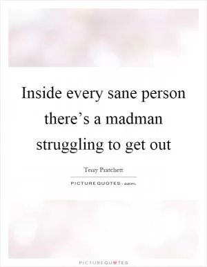 Inside every sane person there’s a madman struggling to get out Picture Quote #1