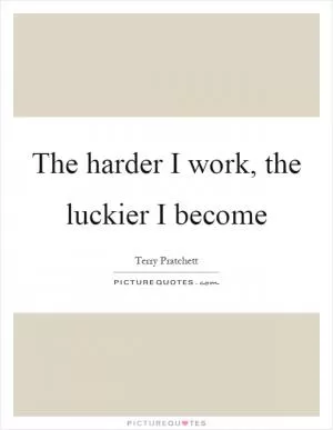 The harder I work, the luckier I become Picture Quote #1
